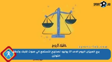 برج الميزان اليوم الأحد 27 يوليو: نصائح لتستمع إلى صوت قلبك وتحقق التوازن